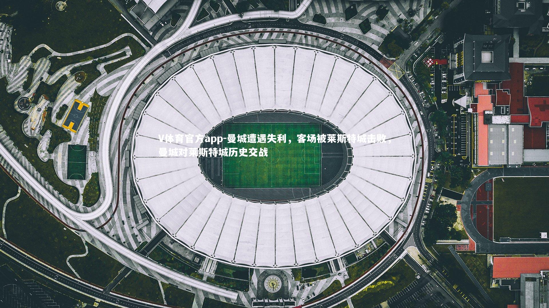 V体育官方app-曼城遭遇失利，客场被莱斯特城击败，曼城对莱斯特城历史交战