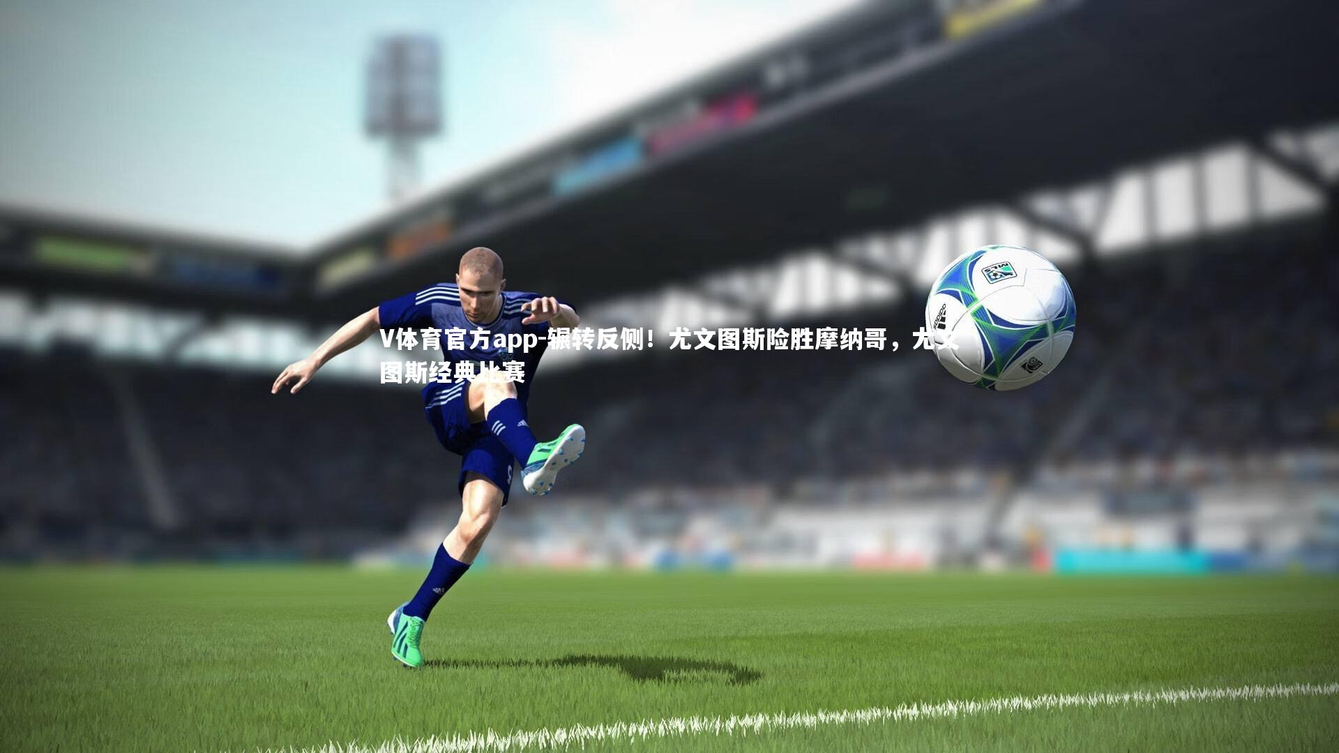 辗转反侧！尤文图斯险胜摩纳哥，尤文图斯经典比赛