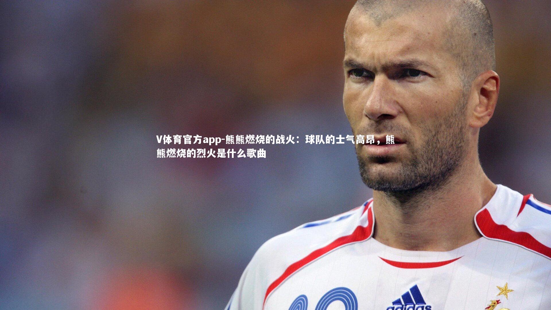 V体育官方app-熊熊燃烧的战火：球队的士气高昂，熊熊燃烧的烈火是什么歌曲