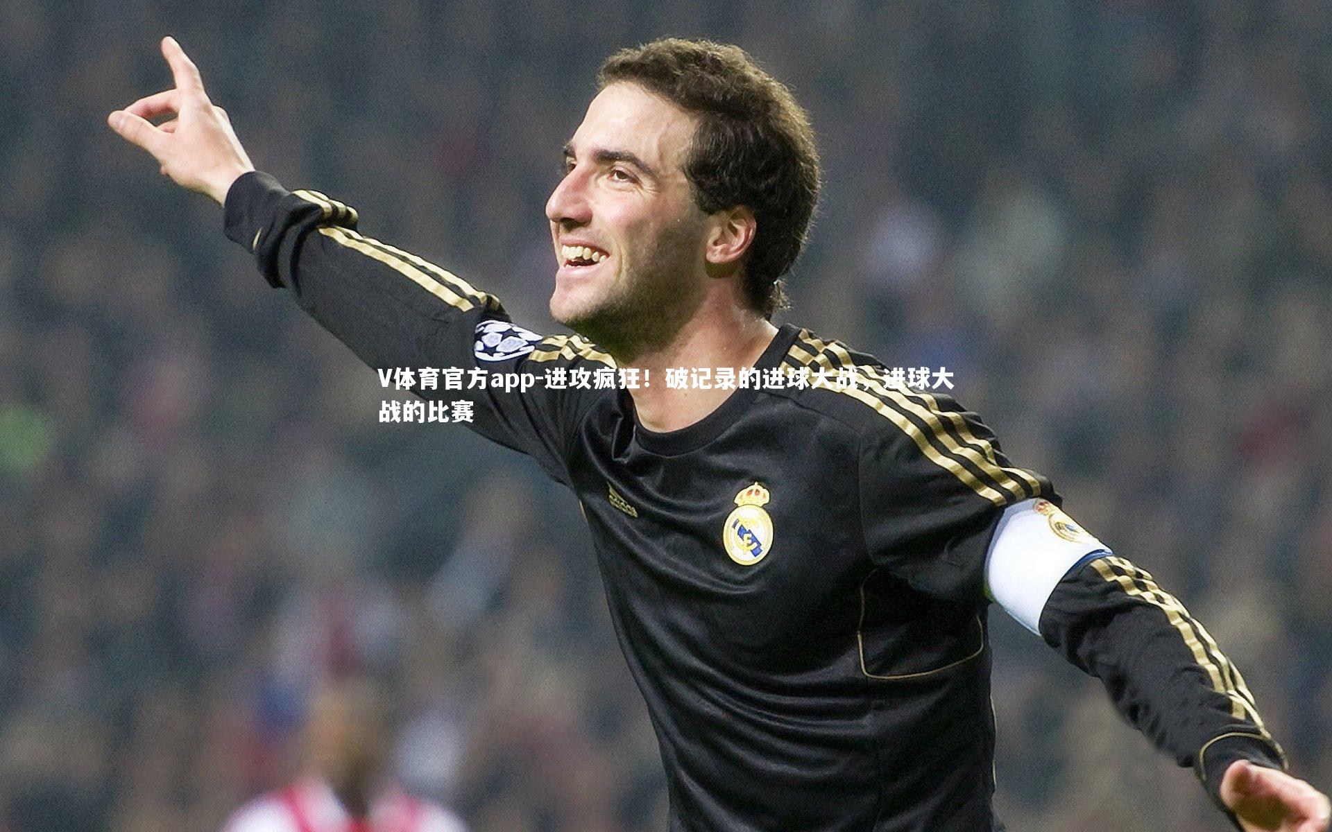 V体育官方app-进攻疯狂！破记录的进球大战，进球大战的比赛