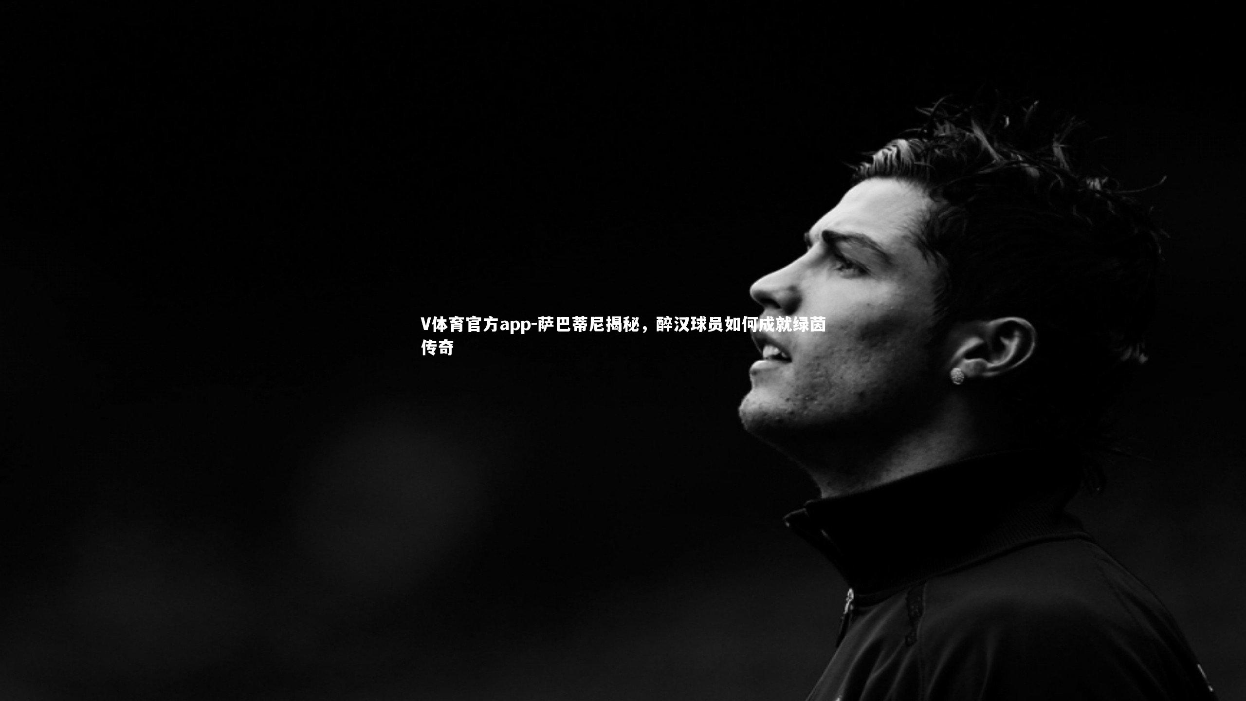 萨巴蒂尼揭秘，醉汉球员如何成就绿茵传奇