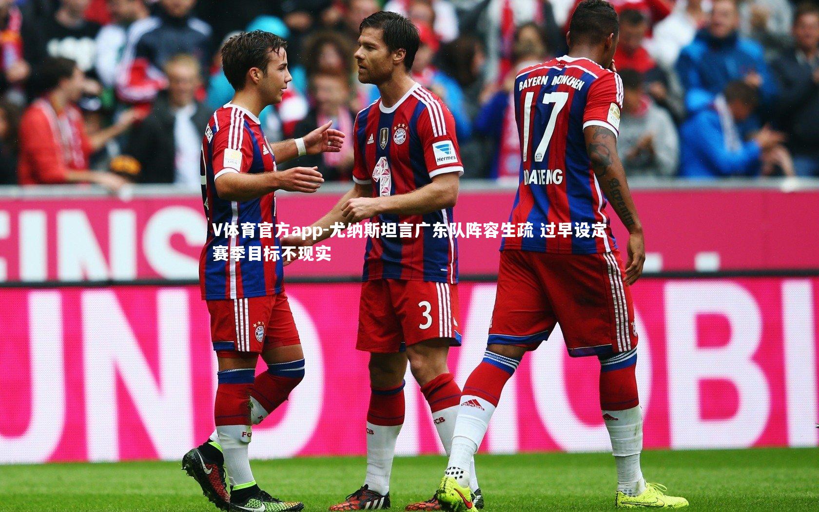 V体育官方app-尤纳斯坦言广东队阵容生疏 过早设定赛季目标不现实
