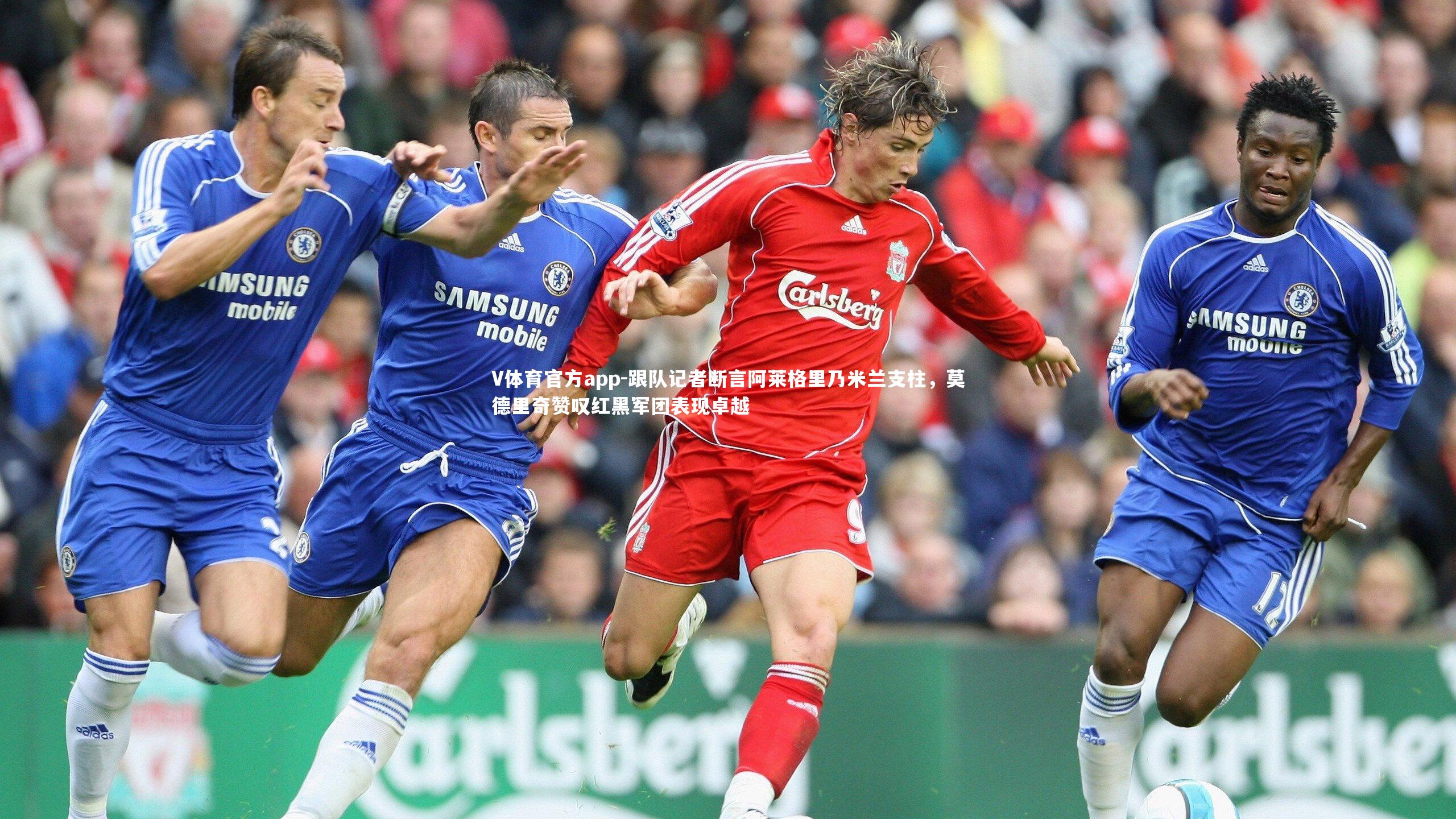 跟队记者断言阿莱格里乃米兰支柱，莫德里奇赞叹红黑军团表现卓越