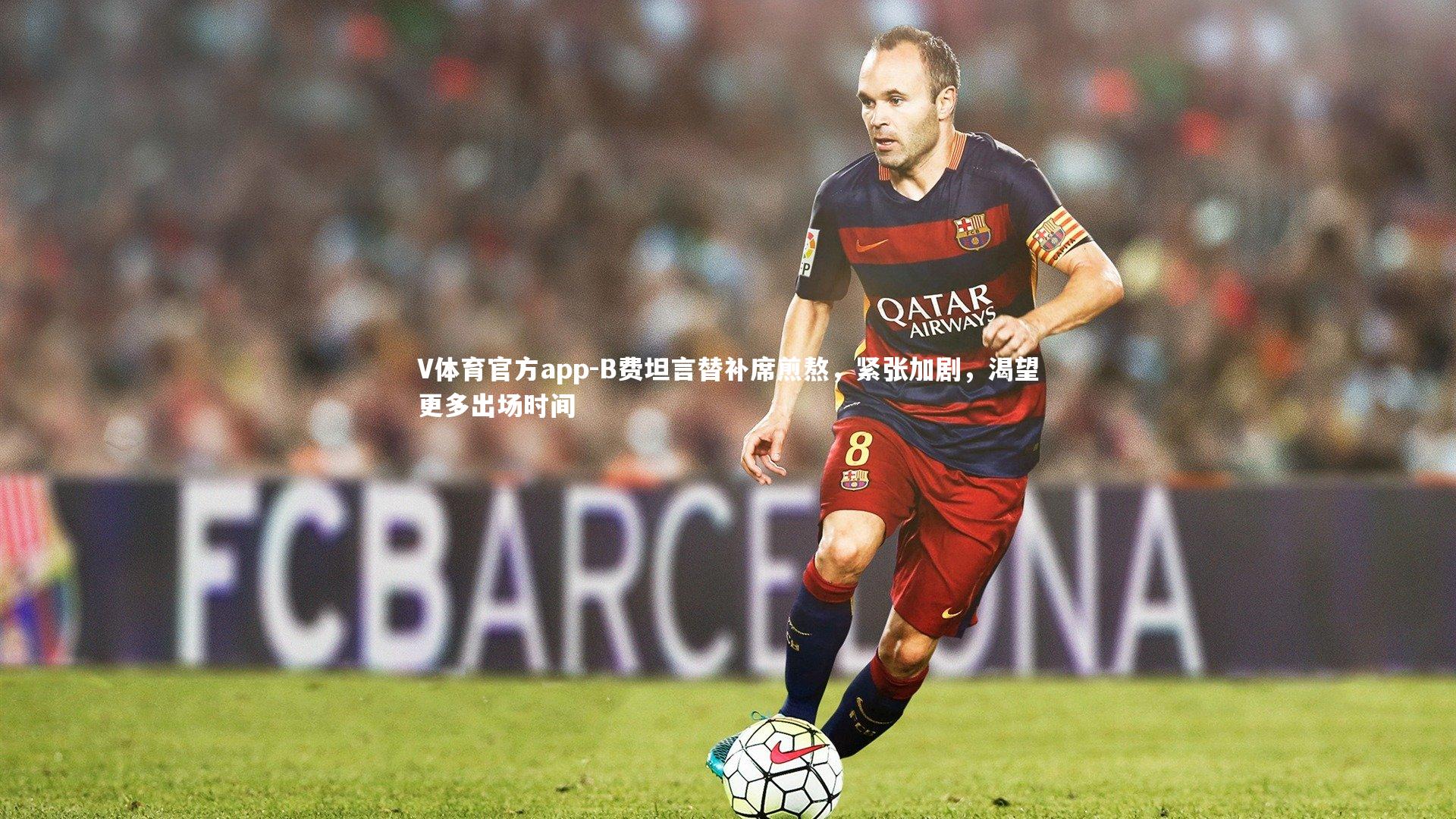 V体育官方app-B费坦言替补席煎熬，紧张加剧，渴望更多出场时间